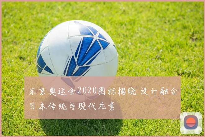 东京奥运会2020图标揭晓 设计融合日本传统与现代元素