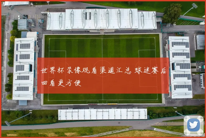 世界杯录像观看渠道汇总 球迷赛后回看更方便