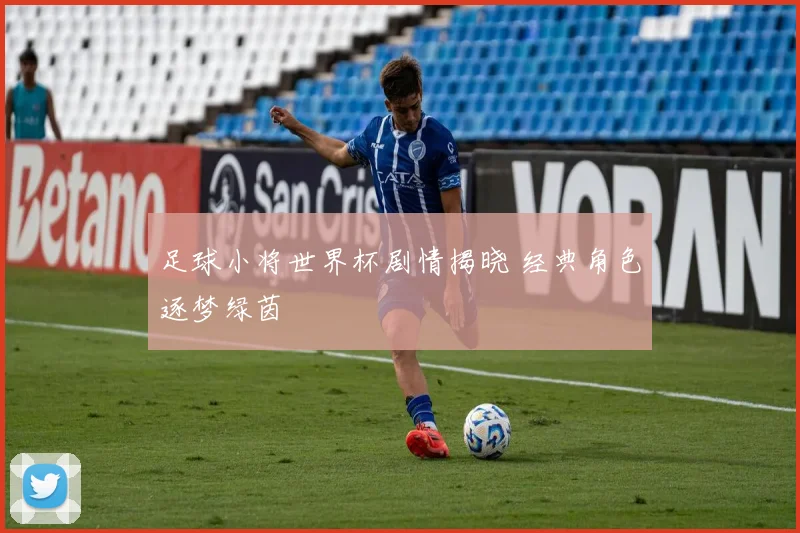 足球小将世界杯剧情揭晓 经典角色逐梦绿茵