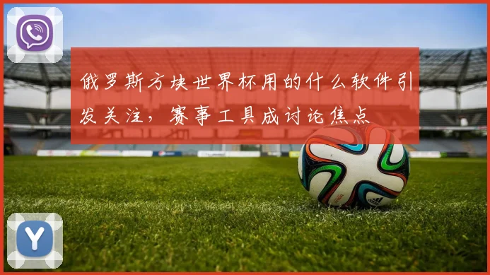 俄罗斯方块世界杯用的什么软件引发关注，赛事工具成讨论焦点